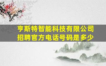 亨斯特智能科技有限公司招聘官方电话号码是多少