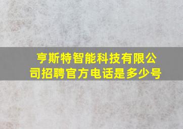 亨斯特智能科技有限公司招聘官方电话是多少号