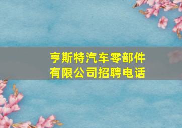 亨斯特汽车零部件有限公司招聘电话