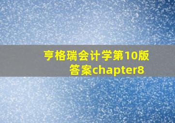 亨格瑞会计学第10版答案chapter8