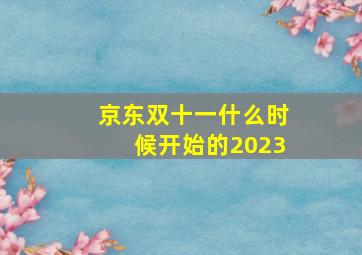 京东双十一什么时候开始的2023