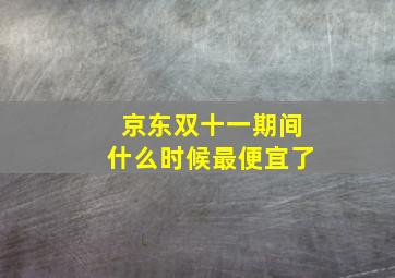 京东双十一期间什么时候最便宜了