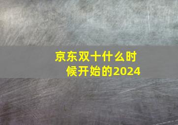 京东双十什么时候开始的2024