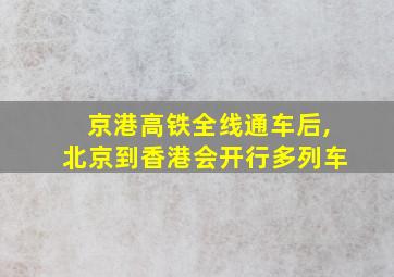 京港高铁全线通车后,北京到香港会开行多列车