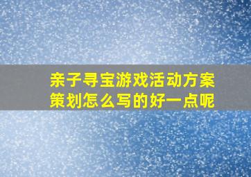 亲子寻宝游戏活动方案策划怎么写的好一点呢