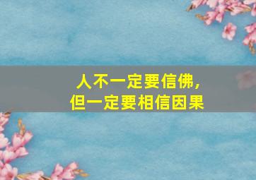 人不一定要信佛,但一定要相信因果