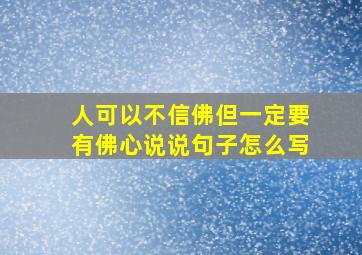 人可以不信佛但一定要有佛心说说句子怎么写