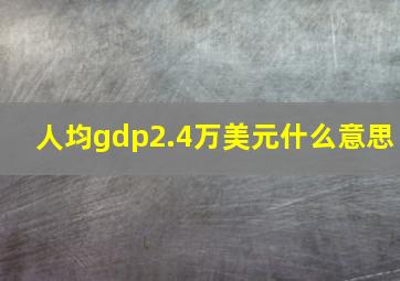 人均gdp2.4万美元什么意思