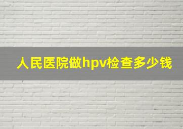 人民医院做hpv检查多少钱