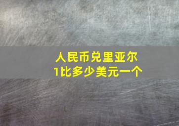 人民币兑里亚尔1比多少美元一个