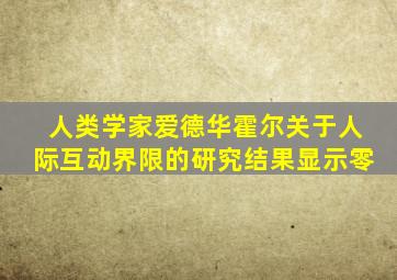 人类学家爱德华霍尔关于人际互动界限的研究结果显示零