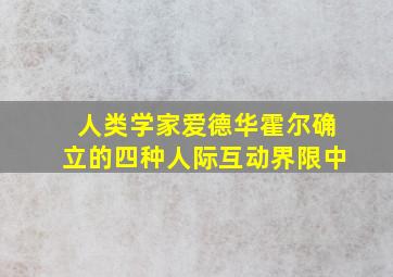 人类学家爱德华霍尔确立的四种人际互动界限中