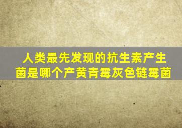 人类最先发现的抗生素产生菌是哪个产黄青霉灰色链霉菌