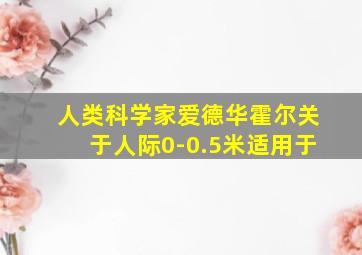 人类科学家爱德华霍尔关于人际0-0.5米适用于