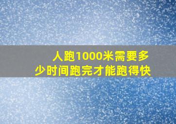 人跑1000米需要多少时间跑完才能跑得快