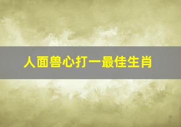 人面兽心打一最佳生肖