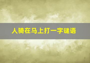 人骑在马上打一字谜语