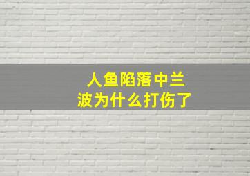 人鱼陷落中兰波为什么打伤了