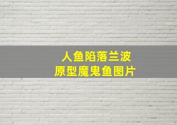 人鱼陷落兰波原型魔鬼鱼图片