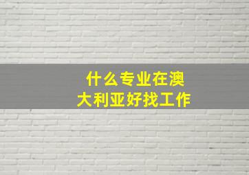 什么专业在澳大利亚好找工作