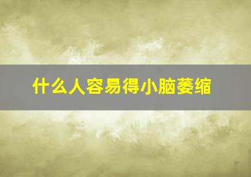 什么人容易得小脑萎缩