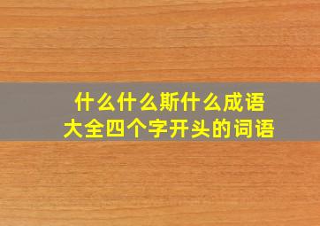 什么什么斯什么成语大全四个字开头的词语