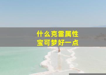 什么克雷属性宝可梦好一点