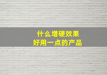 什么增硬效果好用一点的产品