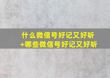 什么微信号好记又好听+哪些微信号好记又好听