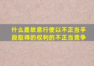 什么是故意行使以不正当手段取得的权利的不正当竞争