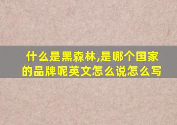 什么是黑森林,是哪个国家的品牌呢英文怎么说怎么写