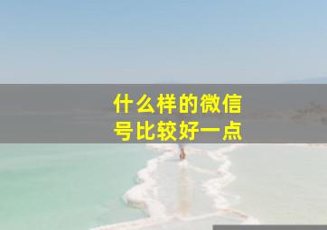 什么样的微信号比较好一点