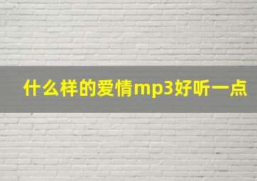 什么样的爱情mp3好听一点