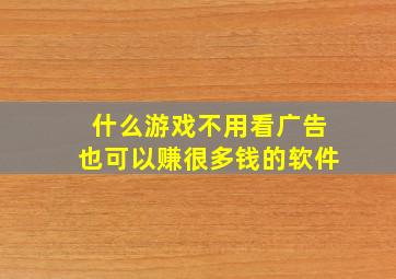 什么游戏不用看广告也可以赚很多钱的软件