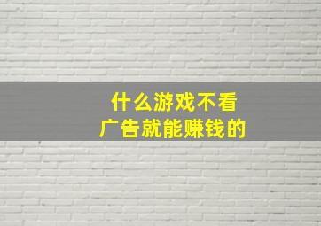 什么游戏不看广告就能赚钱的