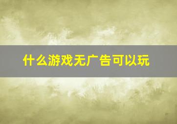 什么游戏无广告可以玩