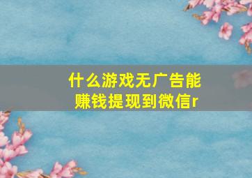 什么游戏无广告能赚钱提现到微信r