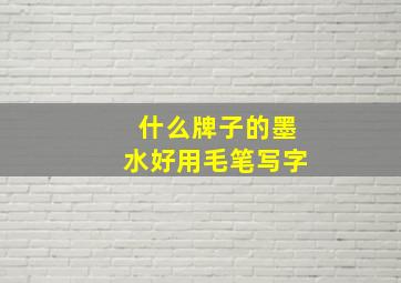 什么牌子的墨水好用毛笔写字