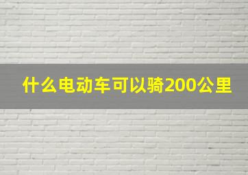 什么电动车可以骑200公里