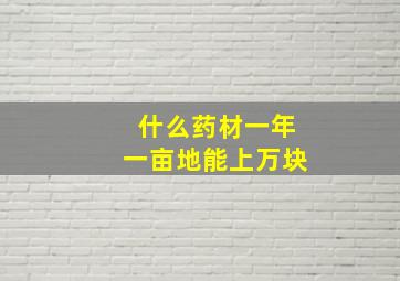 什么药材一年一亩地能上万块