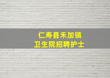 仁寿县禾加镇卫生院招聘护士