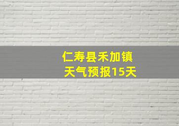 仁寿县禾加镇天气预报15天