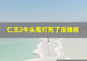 仁王2牛头鬼打死了没魂核