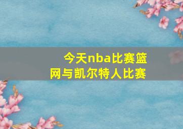 今天nba比赛篮网与凯尔特人比赛