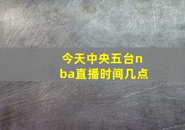 今天中央五台nba直播时间几点