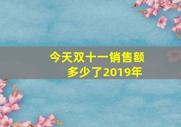 今天双十一销售额多少了2019年