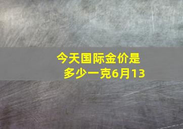 今天国际金价是多少一克6月13