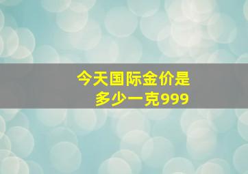 今天国际金价是多少一克999