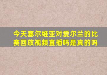 今天塞尔维亚对爱尔兰的比赛回放视频直播吗是真的吗