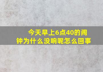 今天早上6点40的闹钟为什么没响呢怎么回事